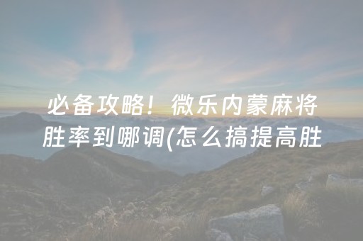 必备攻略！微乐内蒙麻将胜率到哪调(怎么搞提高胜率)