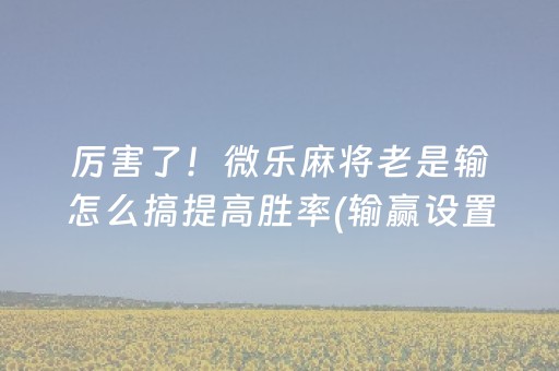 终于懂了“手机麻将通用挂软件多少钱”（怎么提高胜率)