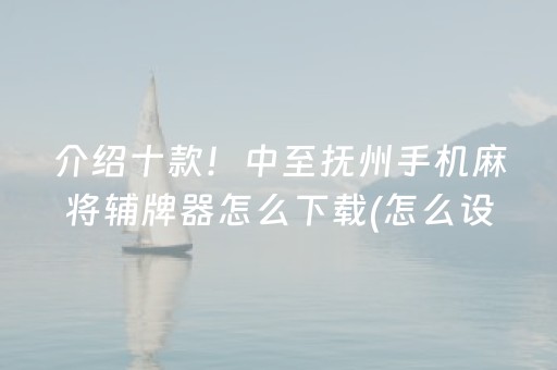 介绍十款！中至抚州手机麻将辅牌器怎么下载(怎么设置能有好牌)