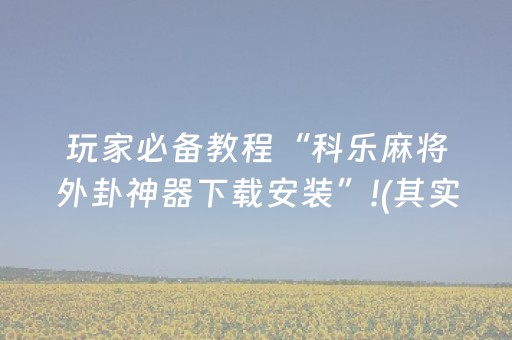 玩家必备教程“科乐麻将外卦神器下载安装”!(其实确实有挂)-抖音