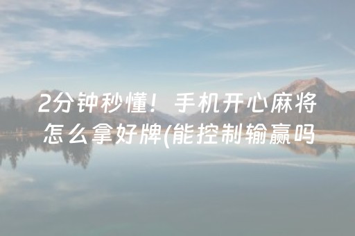 2分钟秒懂！手机开心麻将怎么拿好牌(能控制输赢吗)
