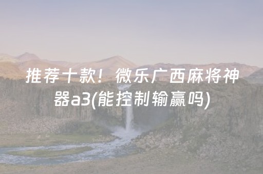 推荐十款！微乐广西麻将神器a3(能控制输赢吗)