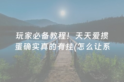 玩家必备教程！天天爱掼蛋确实真的有挂(怎么让系统发好牌)