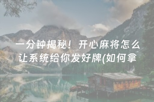 一分钟揭秘！开心麻将怎么让系统给你发好牌(如何拿到好牌)