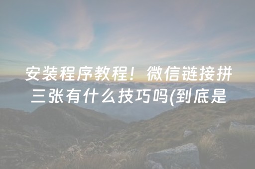 安装程序教程！微信链接拼三张有什么技巧吗(到底是不是有挂)