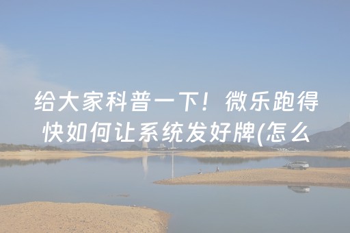给大家科普一下！微乐跑得快如何让系统发好牌(怎么可以赢)