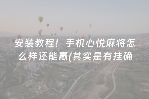 安装教程！手机心悦麻将怎么样还能赢(其实是有挂确实有挂)