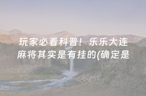 玩家必看科普！乐乐大连麻将其实是有挂的(确定是有挂)