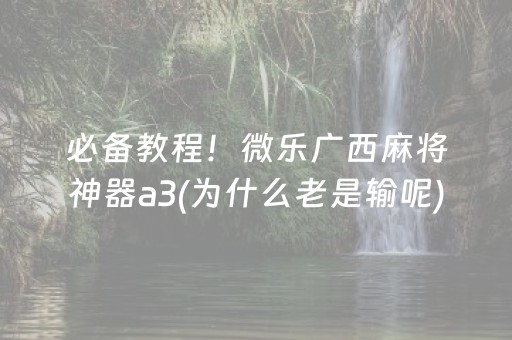 必备教程！微乐广西麻将神器a3(为什么老是输呢)