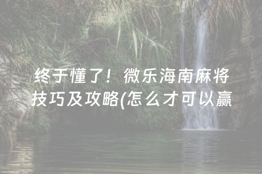终于懂了！微乐海南麻将技巧及攻略(怎么才可以赢)