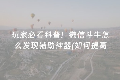 玩家必看科普！微信斗牛怎么发现辅助神器(如何提高胡牌率)