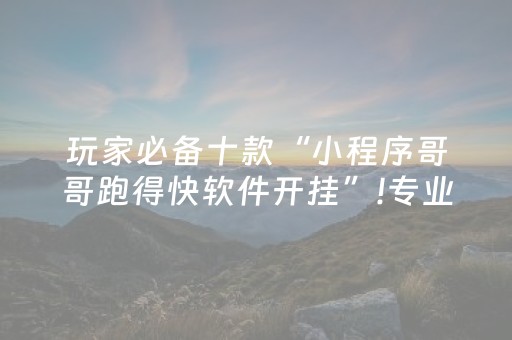玩家必备十款“小程序哥哥跑得快软件开挂”!专业师傅带你一起了解（详细教程）-抖音