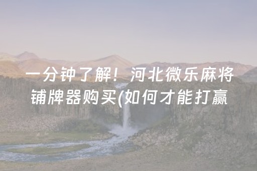 一分钟了解！河北微乐麻将铺牌器购买(如何才能打赢)