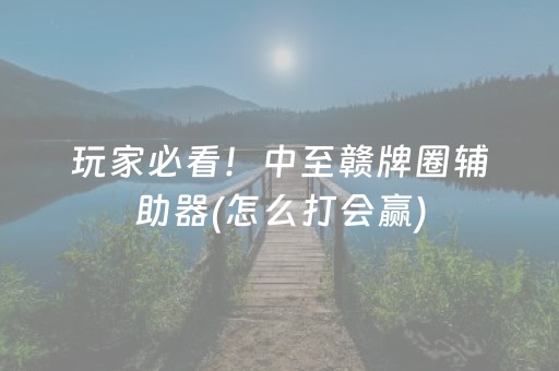 玩家必看！中至赣牌圈辅助器(怎么打会赢)