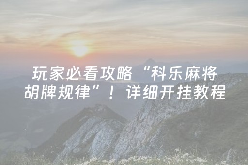 玩家必看攻略“科乐麻将胡牌规律”！详细开挂教程（确实真的有挂)-抖音