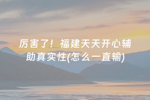 厉害了！福建天天开心辅助真实性(怎么一直输)