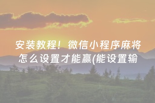安装教程！微信小程序麻将怎么设置才能赢(能设置输赢吗)