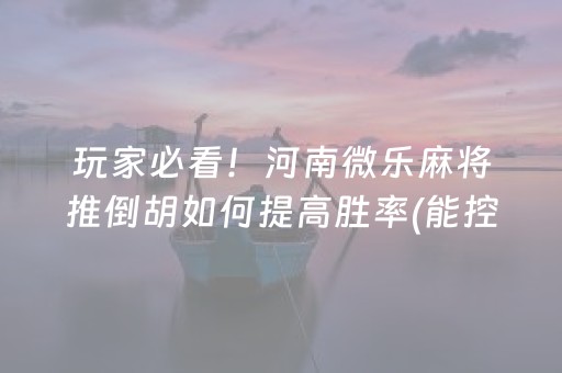 玩家必看！河南微乐麻将推倒胡如何提高胜率(能控制输赢吗)