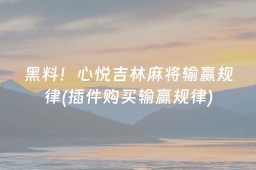 黑料！心悦吉林麻将输赢规律(插件购买输赢规律)
