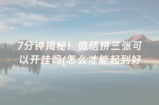 7分钟揭秘！微信拼三张可以开挂吗(怎么才能起到好牌)