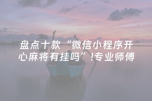 盘点十款“微信小程序开心麻将有挂吗”!专业师傅带你一起了解（详细教程）-抖音