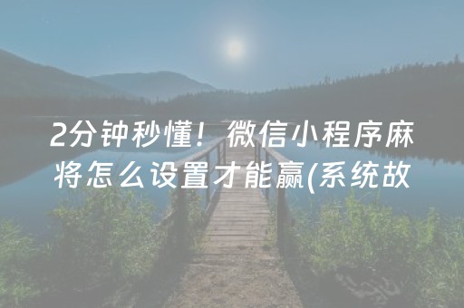 2分钟秒懂！微信小程序麻将怎么设置才能赢(系统故意让你输)