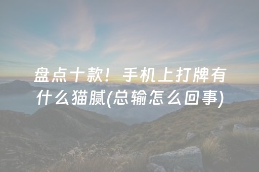 盘点十款！手机上打牌有什么猫腻(总输怎么回事)