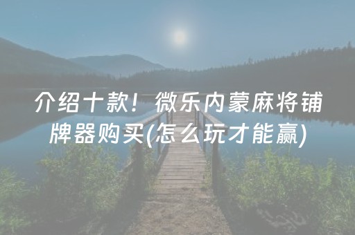 介绍十款！微乐内蒙麻将铺牌器购买(怎么玩才能赢)