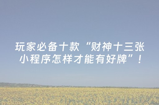 玩家必备十款“财神十三张小程序怎样才能有好牌”!专业师傅带你一起了解（详细教程）-抖音