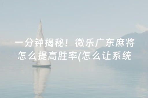 一分钟揭秘！微乐广东麻将怎么提高胜率(怎么让系统发好牌)