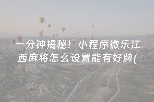 一分钟揭秘！小程序微乐江西麻将怎么设置能有好牌(怎么提手拿好牌)