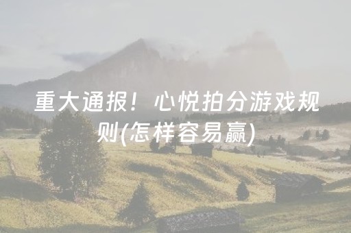 重大通报！心悦拍分游戏规则(怎样容易赢)