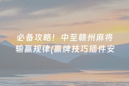 必备攻略！中至赣州麻将输赢规律(赢牌技巧插件安装)