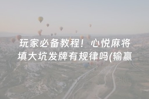 玩家必备教程！心悦麻将填大坑发牌有规律吗(输赢跟系统有关系吗)