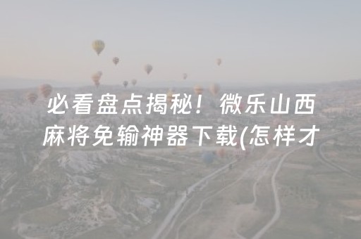 一分钟了解“微信小程序雀神麻将开挂辅助插件”（怎么设置能有好牌)