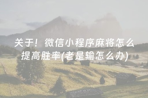 关于！微信小程序麻将怎么提高胜率(老是输怎么办)