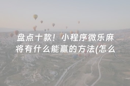 黑料“微乐河北麻将自建房输赢规律”（怎么控制输赢)