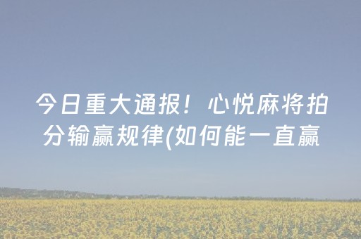 今日重大通报！心悦麻将拍分输赢规律(如何能一直赢)