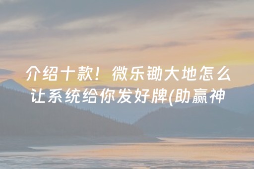 介绍十款！微乐锄大地怎么让系统给你发好牌(助赢神器购买)