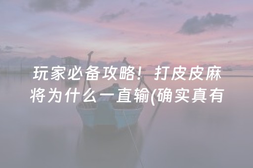 玩家必备攻略！打皮皮麻将为什么一直输(确实真有挂)