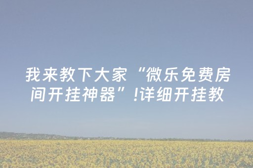 我来教下大家“微乐免费房间开挂神器”!详细开挂教程-抖音