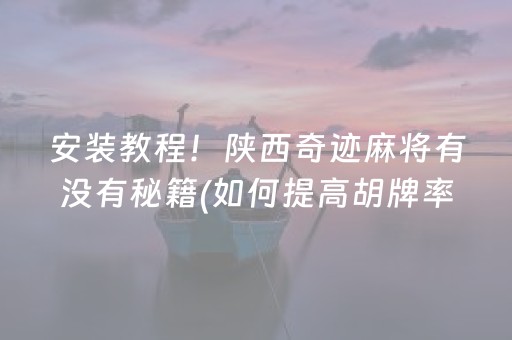 安装教程！陕西奇迹麻将有没有秘籍(如何提高胡牌率)