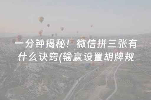 一分钟揭秘！微信拼三张有什么诀窍(输赢设置胡牌规律)
