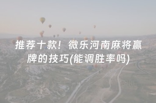 推荐十款！微乐河南麻将赢牌的技巧(能调胜率吗)