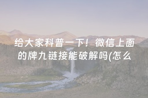 给大家科普一下！微信上面的牌九链接能破解吗(怎么打容易赢)