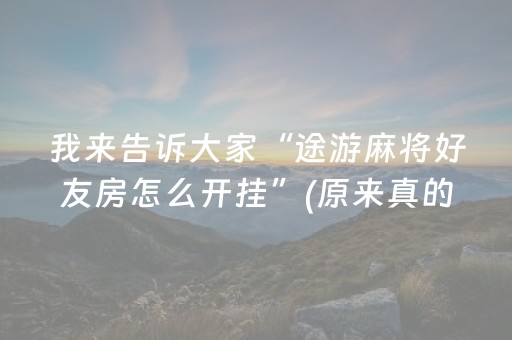 我来告诉大家“途游麻将好友房怎么开挂”(原来真的有挂)-抖音