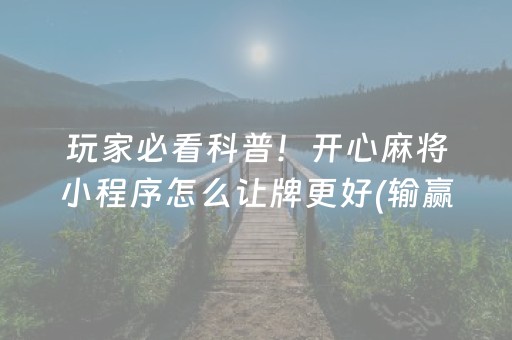 玩家必看科普！开心麻将小程序怎么让牌更好(输赢有规律)