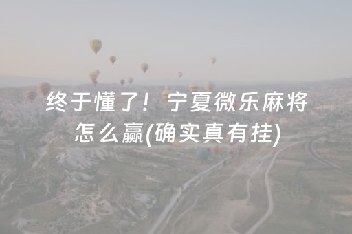 终于懂了！宁夏微乐麻将怎么赢(确实真有挂)