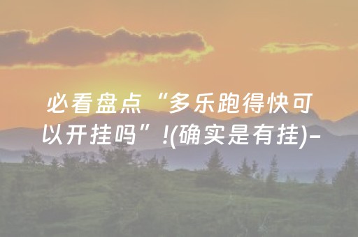 必看盘点“多乐跑得快可以开挂吗”!(确实是有挂)-抖音