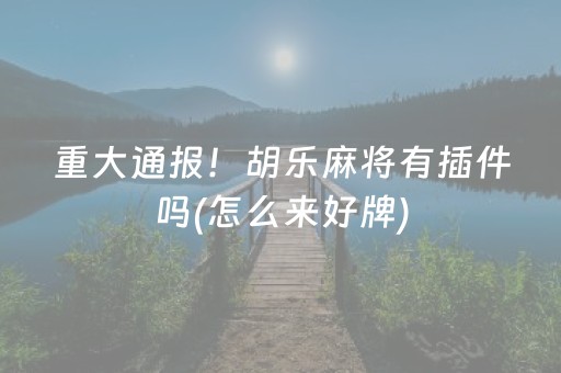 重大通报！胡乐麻将有插件吗(怎么来好牌)